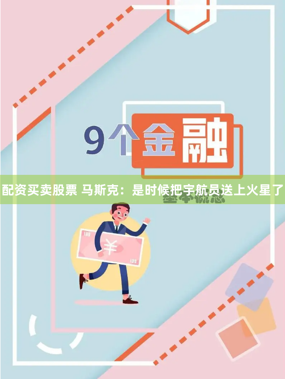 配资买卖股票 马斯克：是时候把宇航员送上火星了