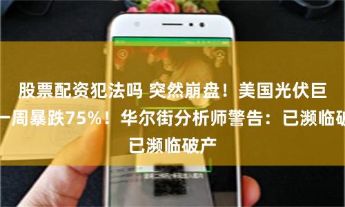 股票配资犯法吗 突然崩盘！美国光伏巨头一周暴跌75%！华尔街分析师警告：已濒临破产