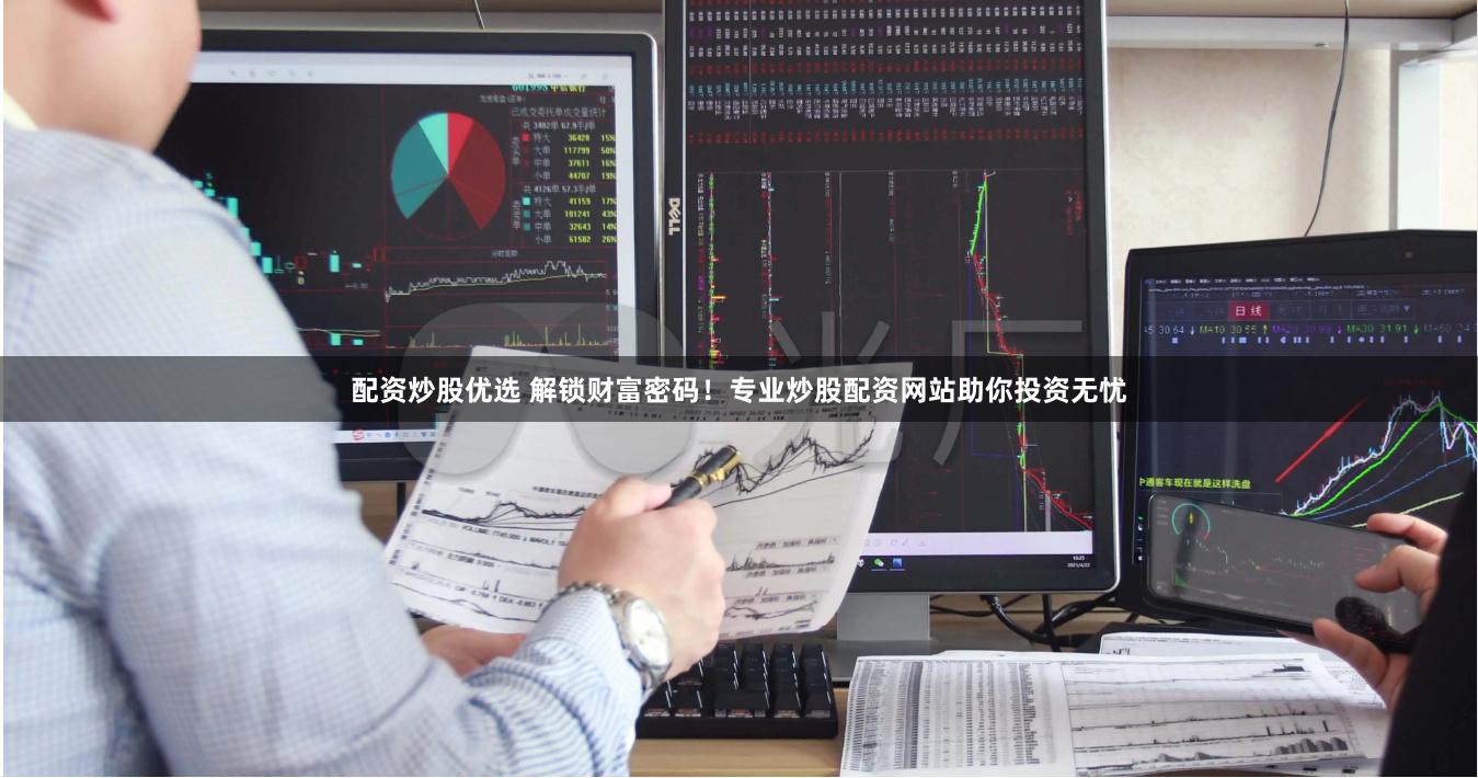 配资炒股优选 解锁财富密码！专业炒股配资网站助你投资无忧