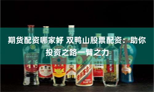 期货配资哪家好 双鸭山股票配资：助你投资之路一臂之力