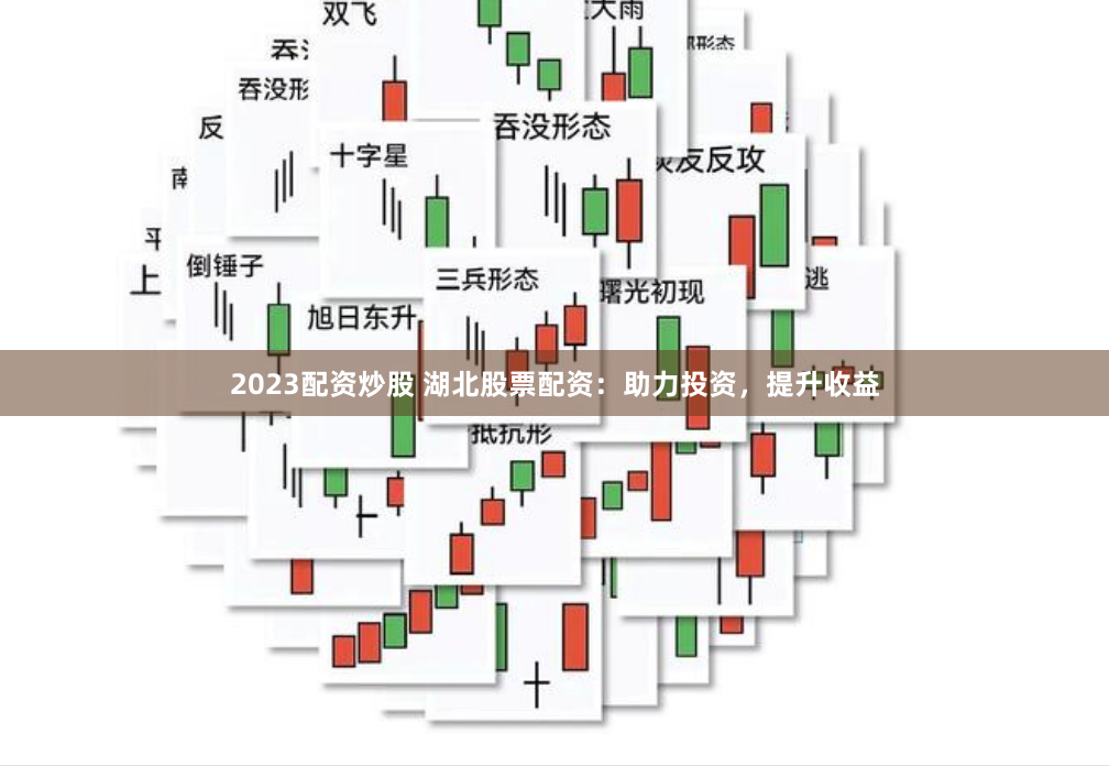 2023配资炒股 湖北股票配资：助力投资，提升收益