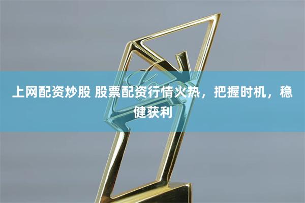 上网配资炒股 股票配资行情火热，把握时机，稳健获利
