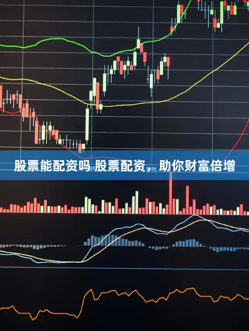 股票能配资吗 股票配资，助你财富倍增