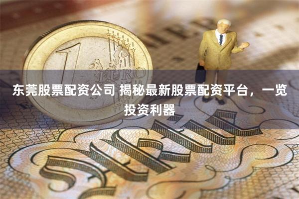 东莞股票配资公司 揭秘最新股票配资平台，一览投资利器