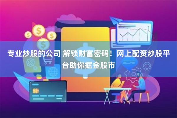 专业炒股的公司 解锁财富密码！网上配资炒股平台助你掘金股市