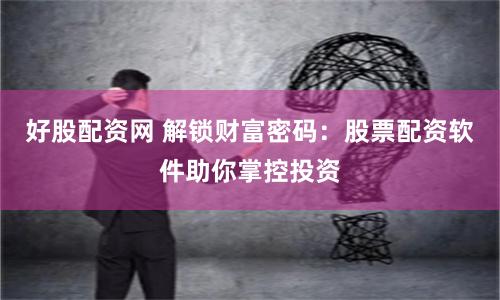 好股配资网 解锁财富密码：股票配资软件助你掌控投资