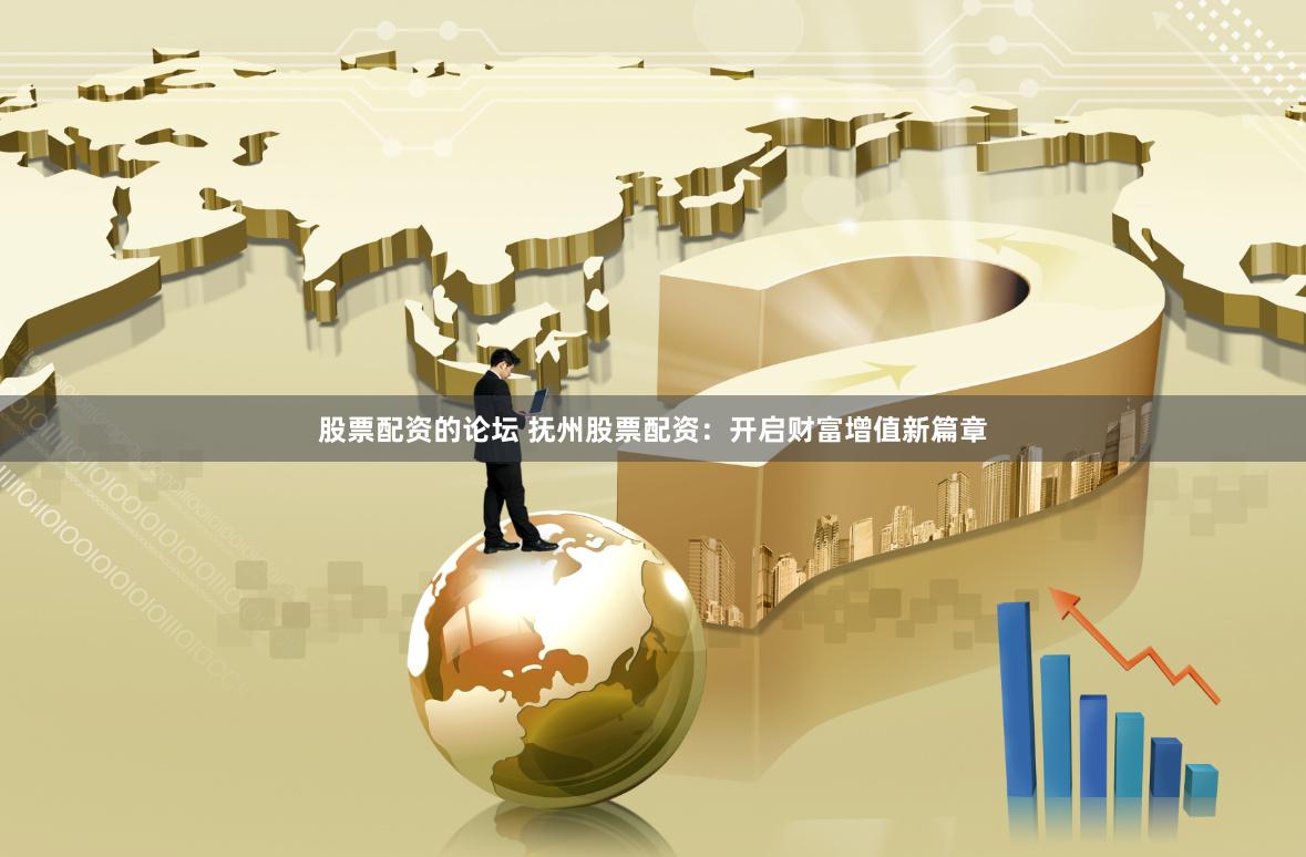 股票配资的论坛 抚州股票配资：开启财富增值新篇章