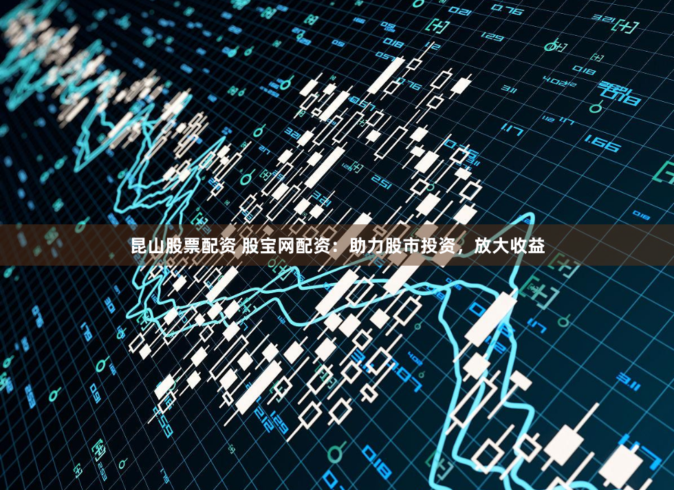 昆山股票配资 股宝网配资：助力股市投资，放大收益