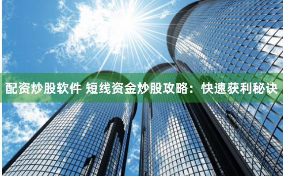 配资炒股软件 短线资金炒股攻略：快速获利秘诀