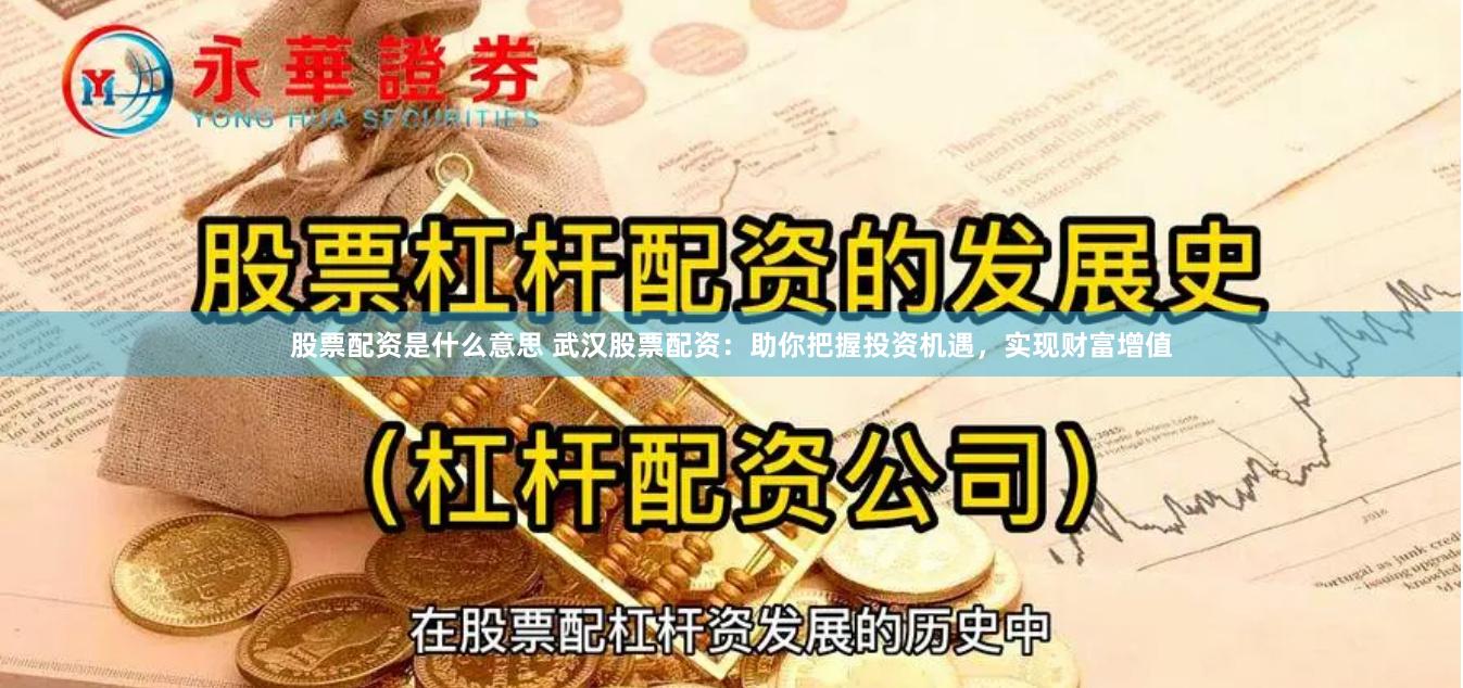 股票配资是什么意思 武汉股票配资：助你把握投资机遇，实现财富增值