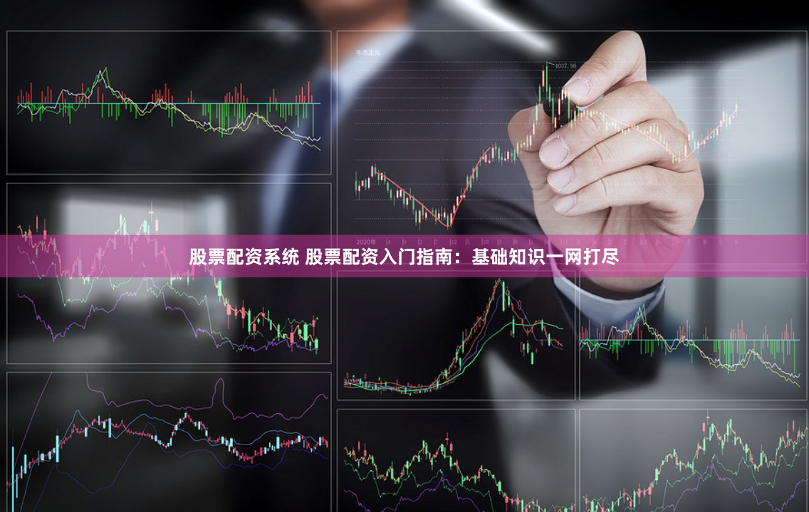 股票配资系统 股票配资入门指南：基础知识一网打尽