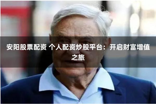 安阳股票配资 个人配资炒股平台：开启财富增值之旅