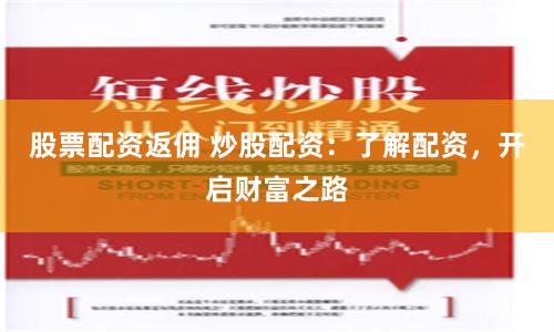 股票配资返佣 炒股配资：了解配资，开启财富之路