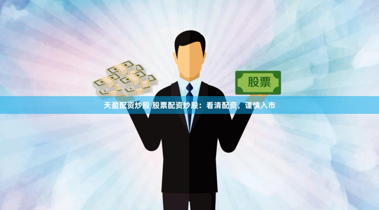 天盈配资炒股 股票配资炒股：看清配资，谨慎入市
