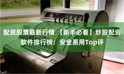 配资股票最新行情 【新手必看】炒股配资软件排行榜：安全易用Top评