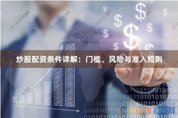 炒股配资条件详解：门槛、风险与准入规则