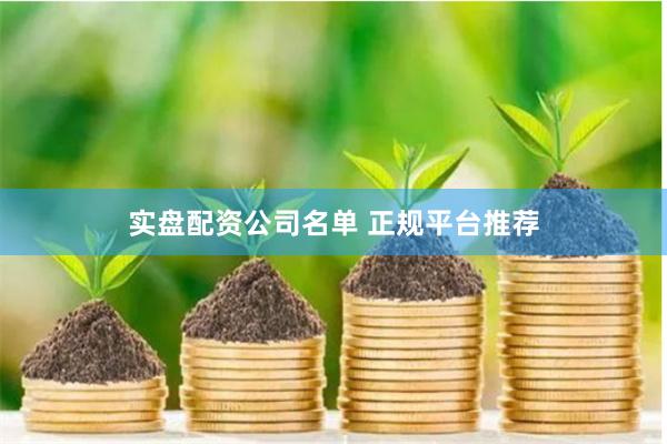 实盘配资公司名单 正规平台推荐