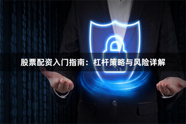 股票配资入门指南:杠杆策略与风险详解