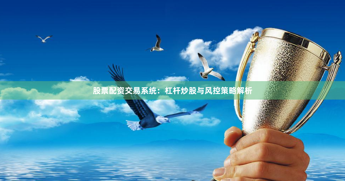 股票配资交易系统：杠杆炒股与风控策略解析