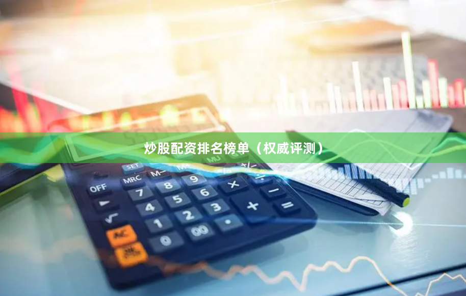 炒股配资排名榜单（权威评测）