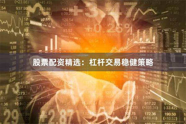 股票配资精选：杠杆交易稳健策略