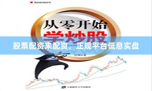 股票配资来配资，正规平台低息实盘