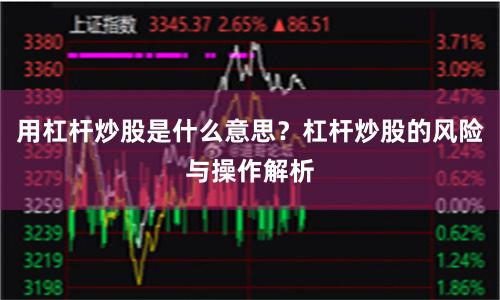 用杠杆炒股是什么意思？杠杆炒股的风险与操作解析