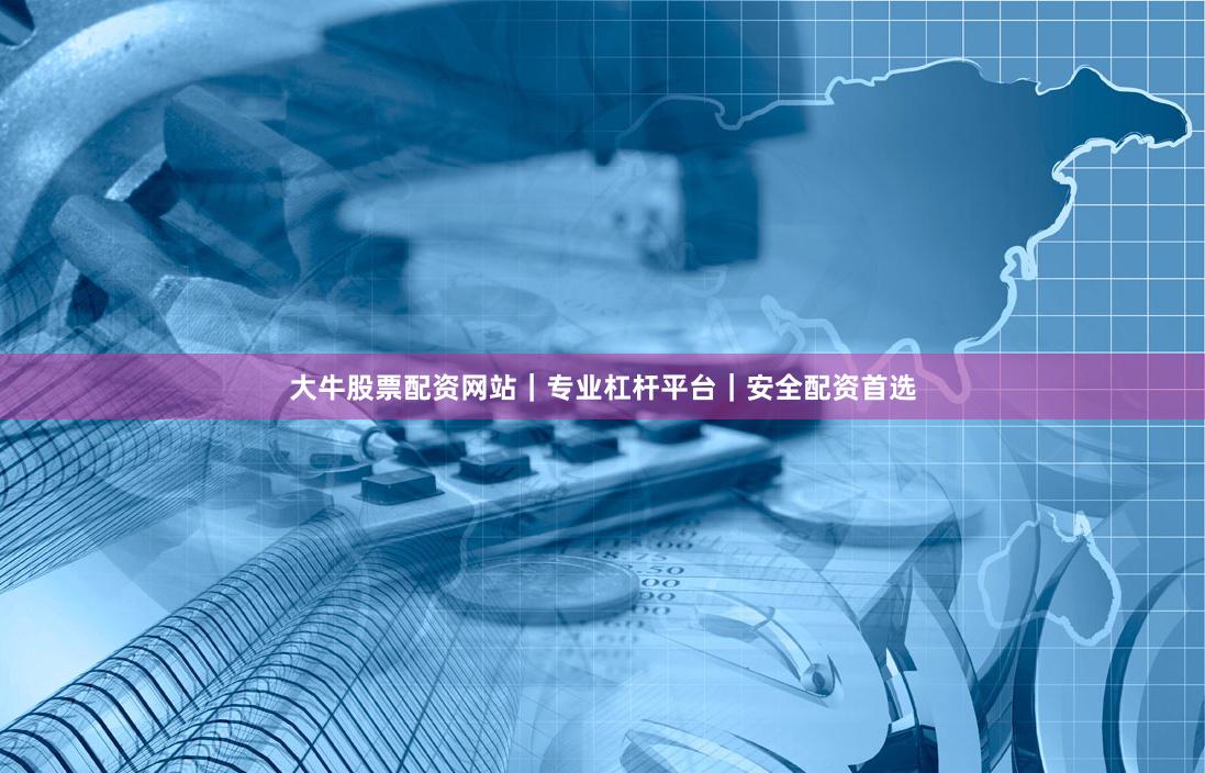 大牛股票配资网站｜专业杠杆平台｜安全配资首选