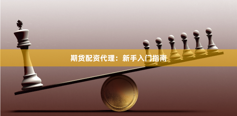 期货配资代理：新手入门指南