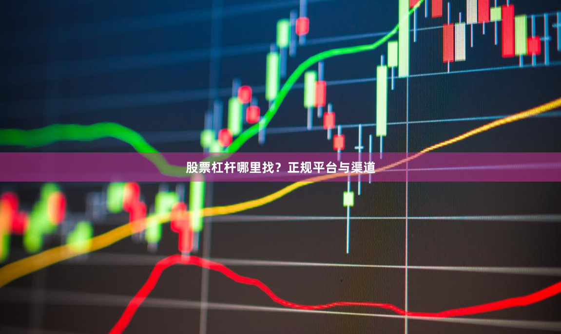 股票杠杆哪里找？正规平台与渠道