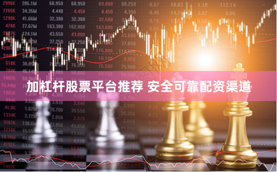 加杠杆股票平台推荐 安全可靠配资渠道
