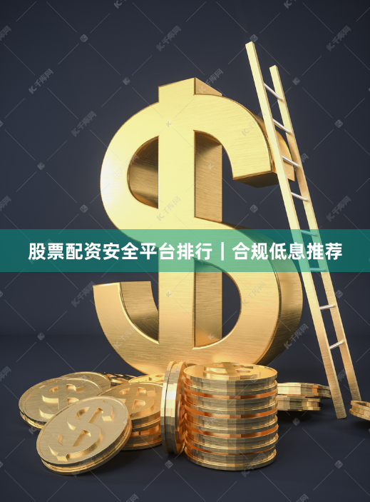 股票配资安全平台排行｜合规低息推荐