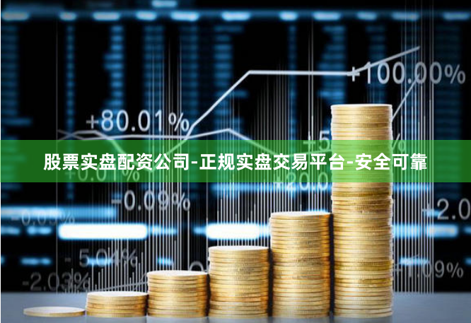 股票实盘配资公司-正规实盘交易平台-安全可靠