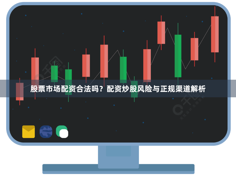 股票市场配资合法吗？配资炒股风险与正规渠道解析